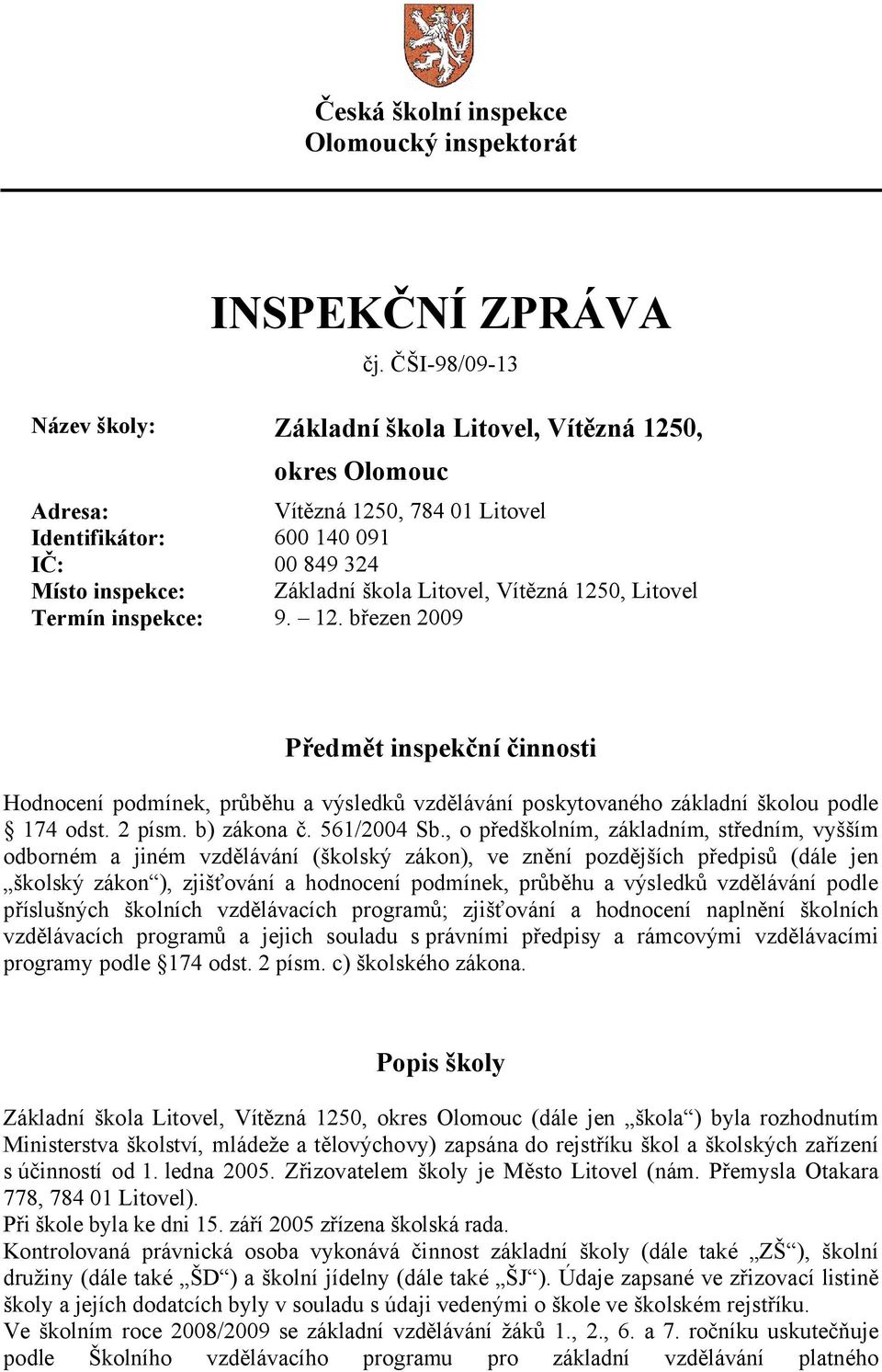 Vítězná 1250, Litovel Termín inspekce: 9. 12. březen 2009 Předmět inspekční činnosti Hodnocení podmínek, průběhu a výsledků vzdělávání poskytovaného základní školou podle 174 odst. 2 písm.