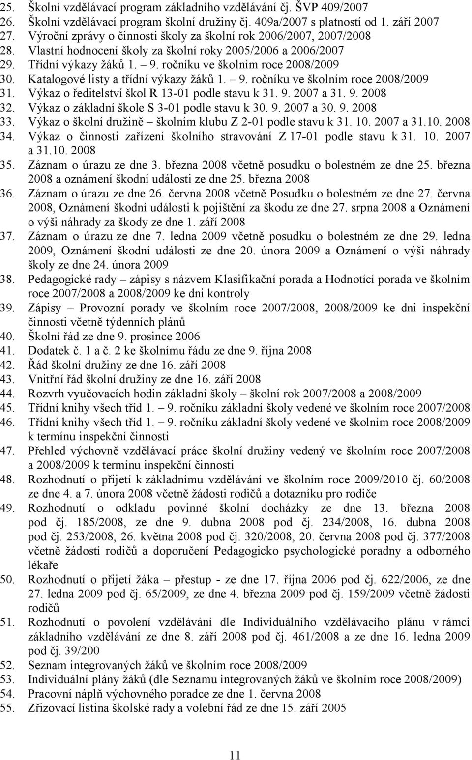 Katalogové listy a třídní výkazy žáků 1. 9. ročníku ve školním roce 2008/2009 31. Výkaz o ředitelství škol R 13-01 podle stavu k 31. 9. 2007 a 31. 9. 2008 32.