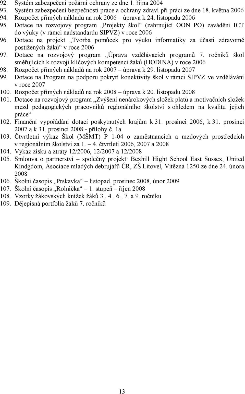 Dotace na projekt Tvorba pomůcek pro výuku informatiky za účasti zdravotně postižených žáků v roce 2006 97. Dotace na rozvojový program Úprava vzdělávacích programů 7.