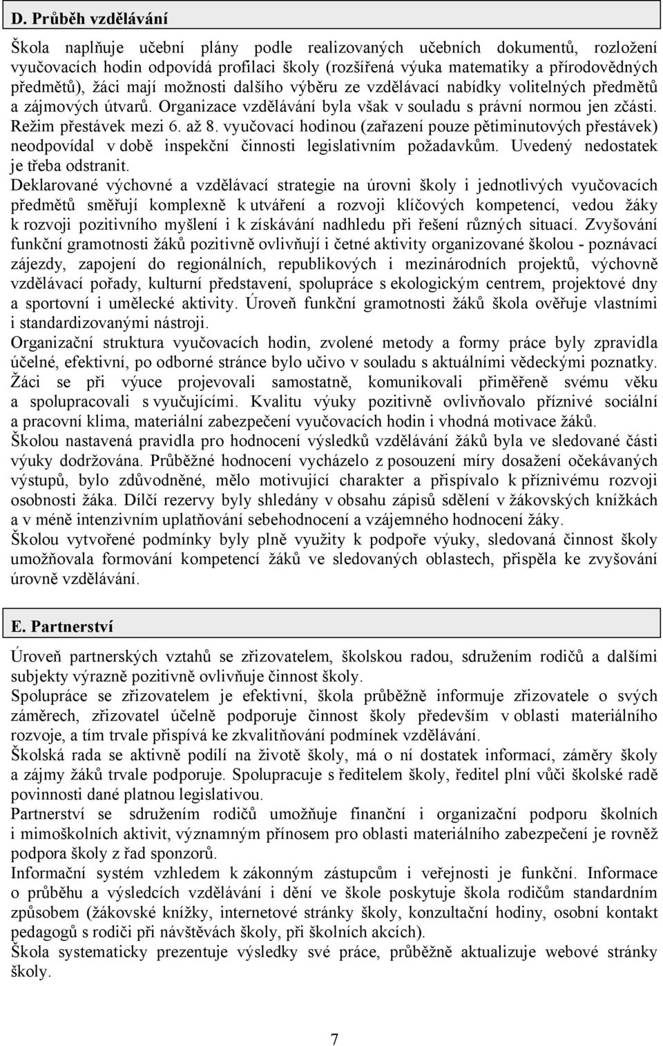 vyučovací hodinou (zařazení pouze pětiminutových přestávek) neodpovídal v době inspekční činnosti legislativním požadavkům. Uvedený nedostatek je třeba odstranit.