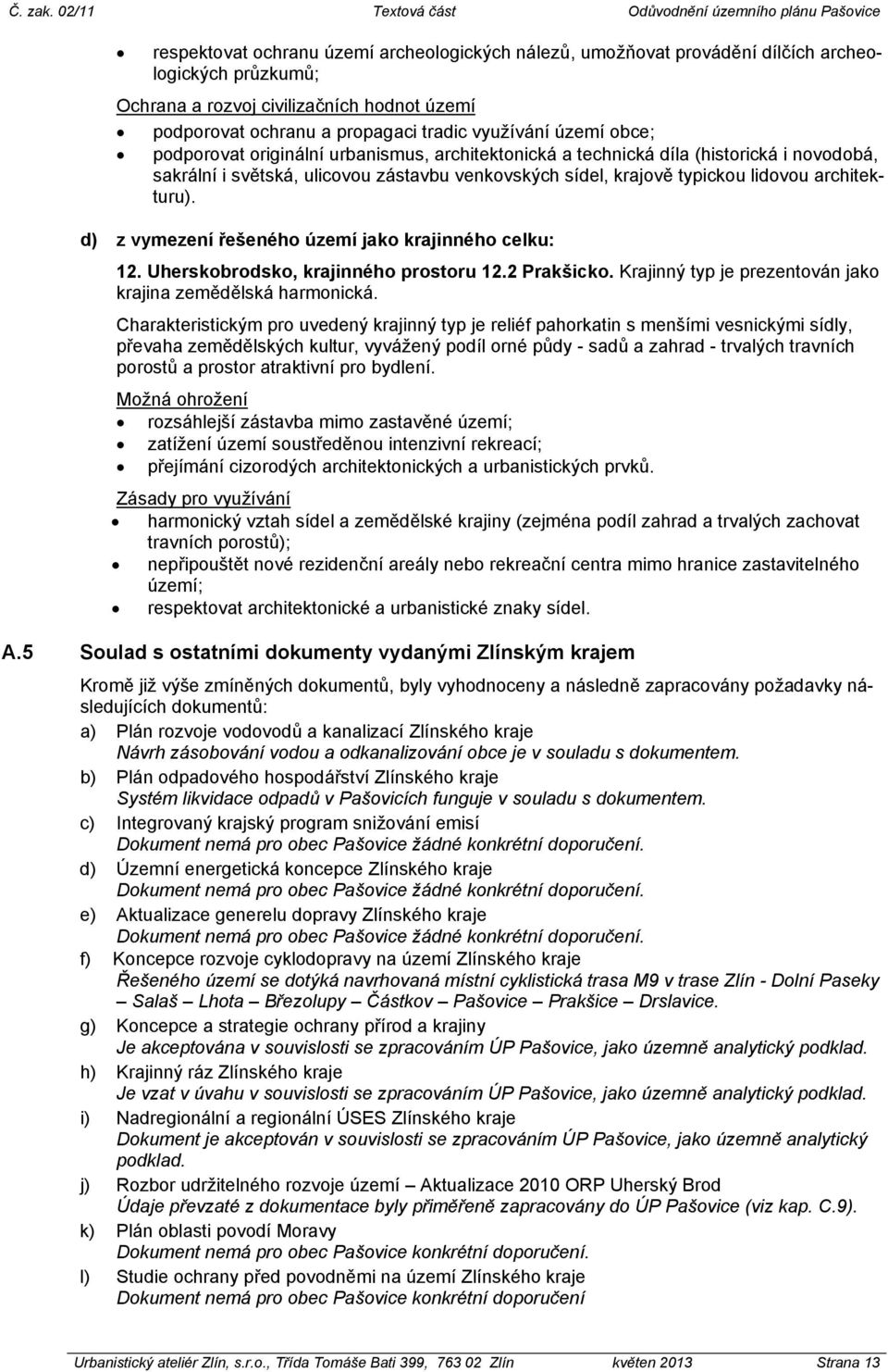 d) z vymezení řešeného území jako krajinného celku: 12. Uherskobrodsko, krajinného prostoru 12.2 Prakšicko. Krajinný typ je prezentován jako krajina zemědělská harmonická.