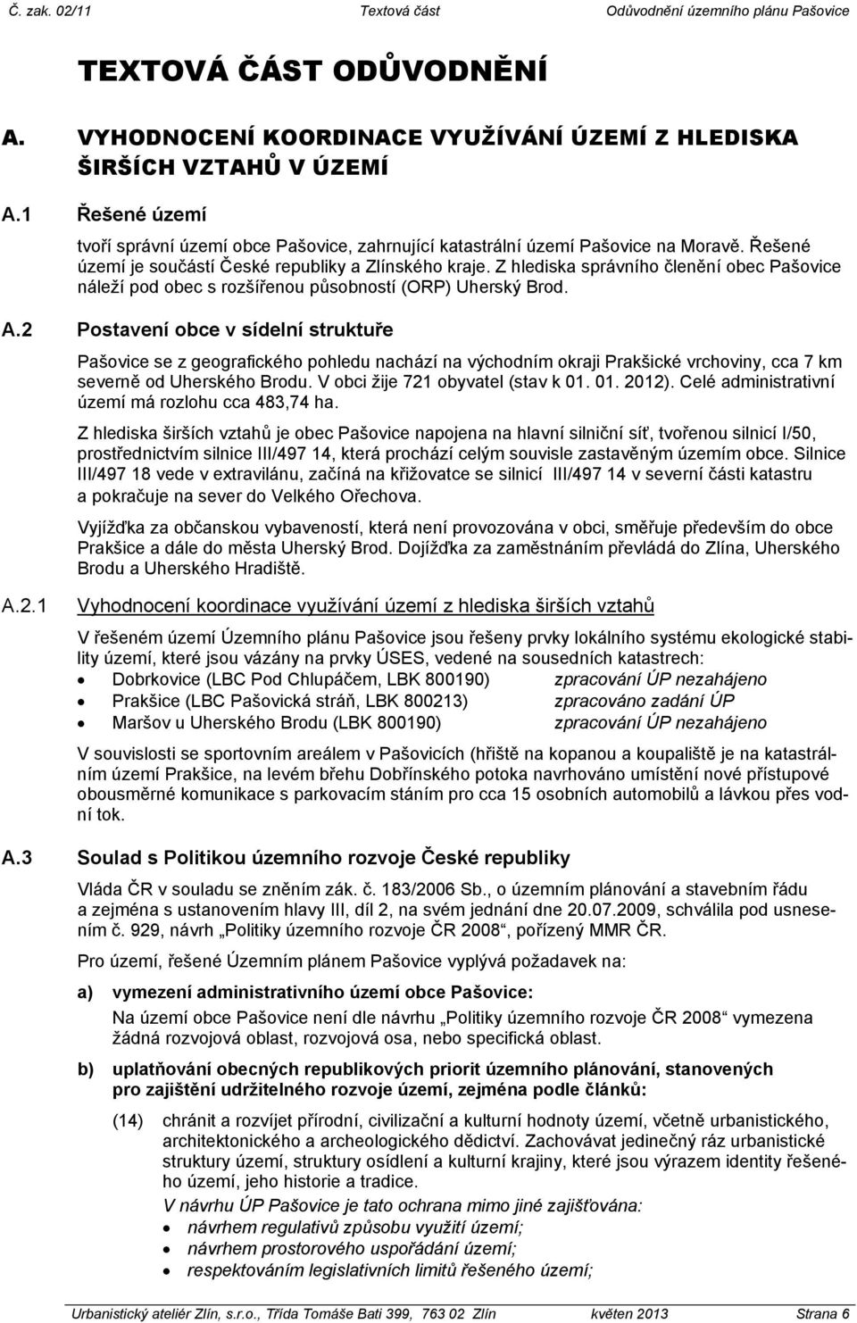 2 Postavení obce v sídelní struktuře Pašovice se z geografického pohledu nachází na východním okraji Prakšické vrchoviny, cca 7 km severně od Uherského Brodu. V obci žije 721 obyvatel (stav k 01.