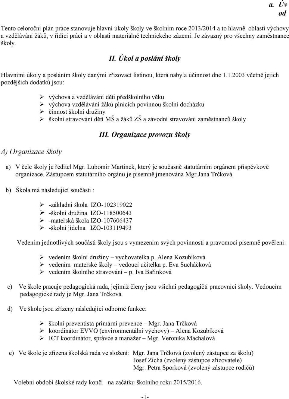 1.2003 včetně jejich pozdějších dodatků jsou: A) Organizace školy výchova a vzdělávání dětí předškolního věku výchova vzdělávání žáků plnících povinnou školní docházku činnost školní družiny školní