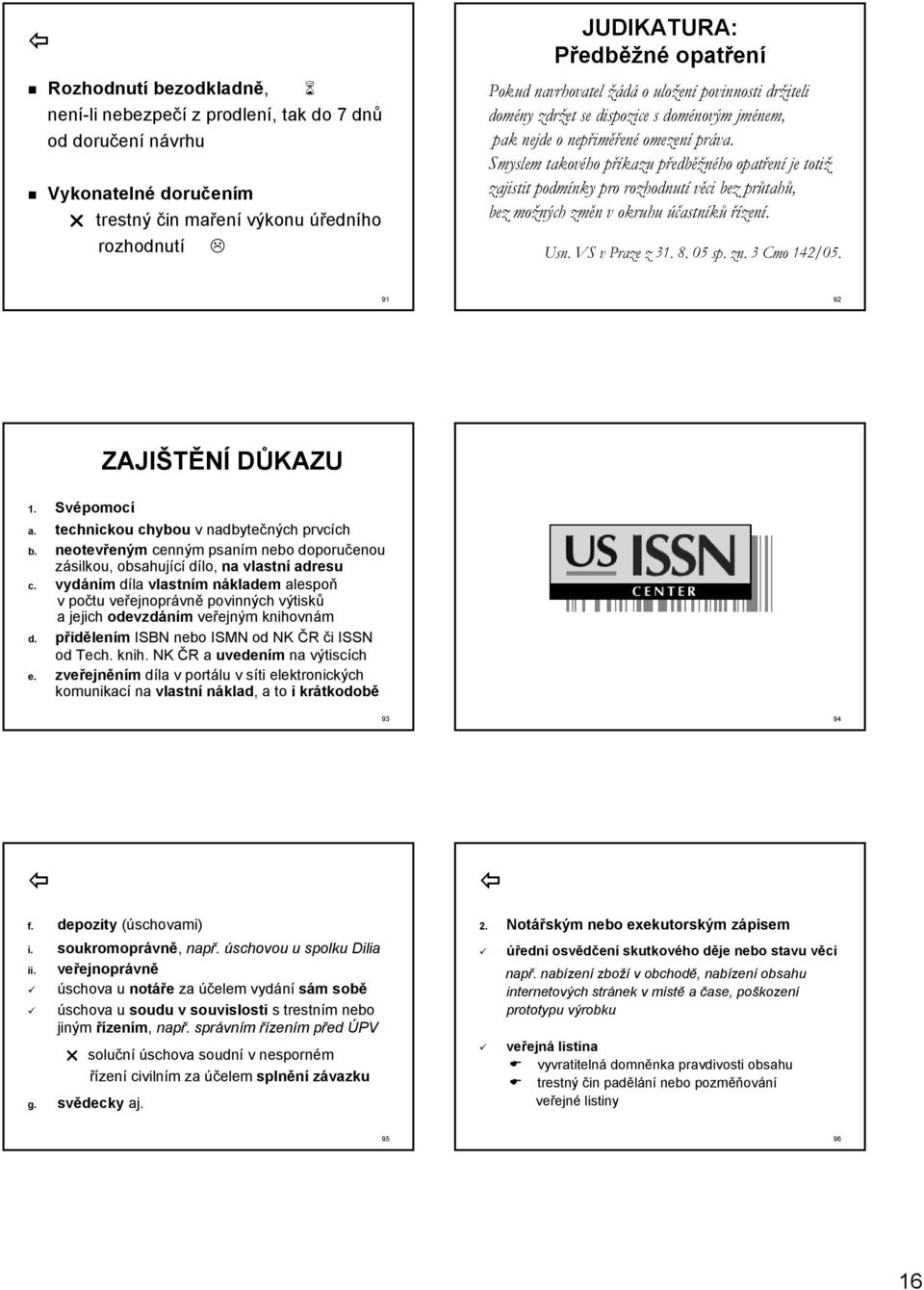 Smyslem takového příkazu p předbp edběžného opatřen je totiž zajistit podmínky pro rozhodnutí věci bez průtah tahů, bez možných změn n v okruhu účastníků říz. Usn.. VS v Praze z 31. 8. 05 sp. zn.