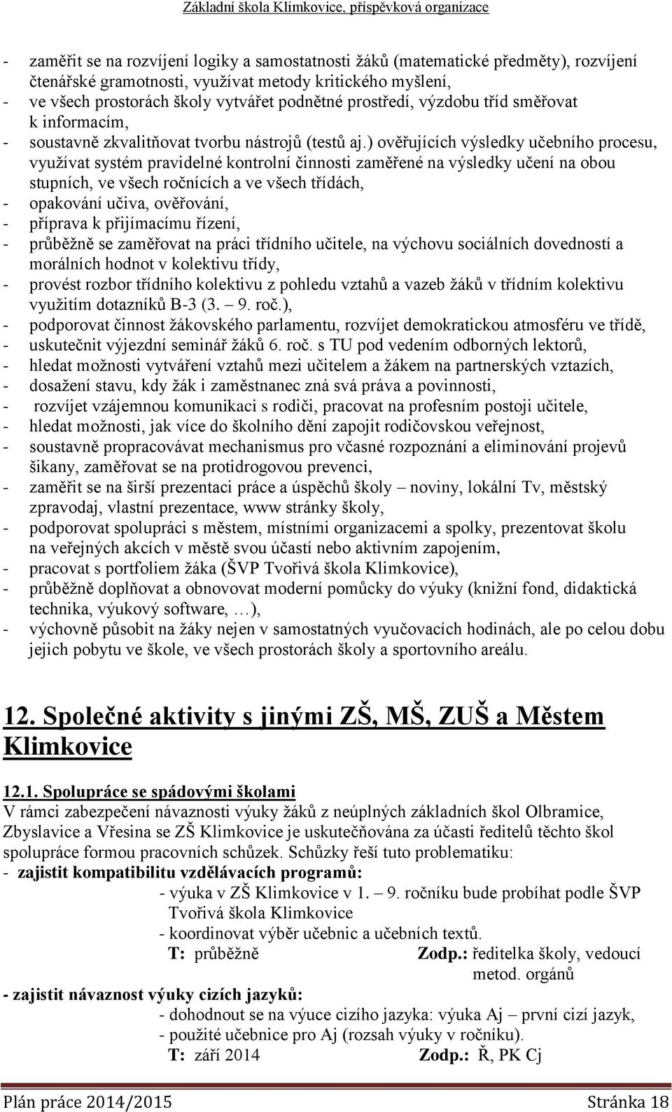 ) ověřujících výsledky učebního procesu, využívat systém pravidelné kontrolní činnosti zaměřené na výsledky učení na obou stupních, ve všech ročnících a ve všech třídách, - opakování učiva,