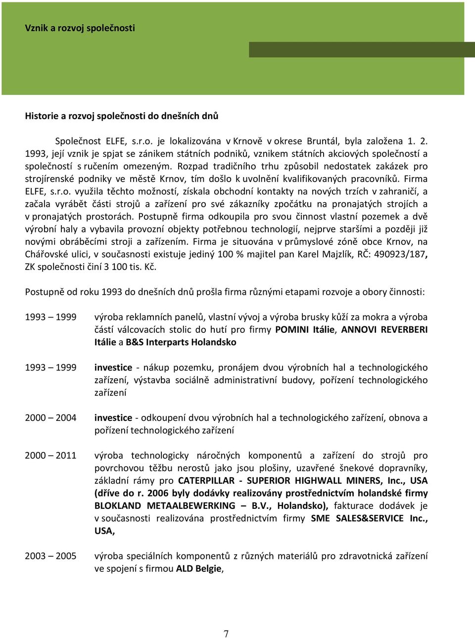 Rozpad tradičního trhu způsobil nedostatek zakázek pro strojírenské podniky ve městě Krnov, tím došlo k uvolnění kvalifikovaných pracovníků. Firma ELFE, s.r.o. využila těchto možností, získala