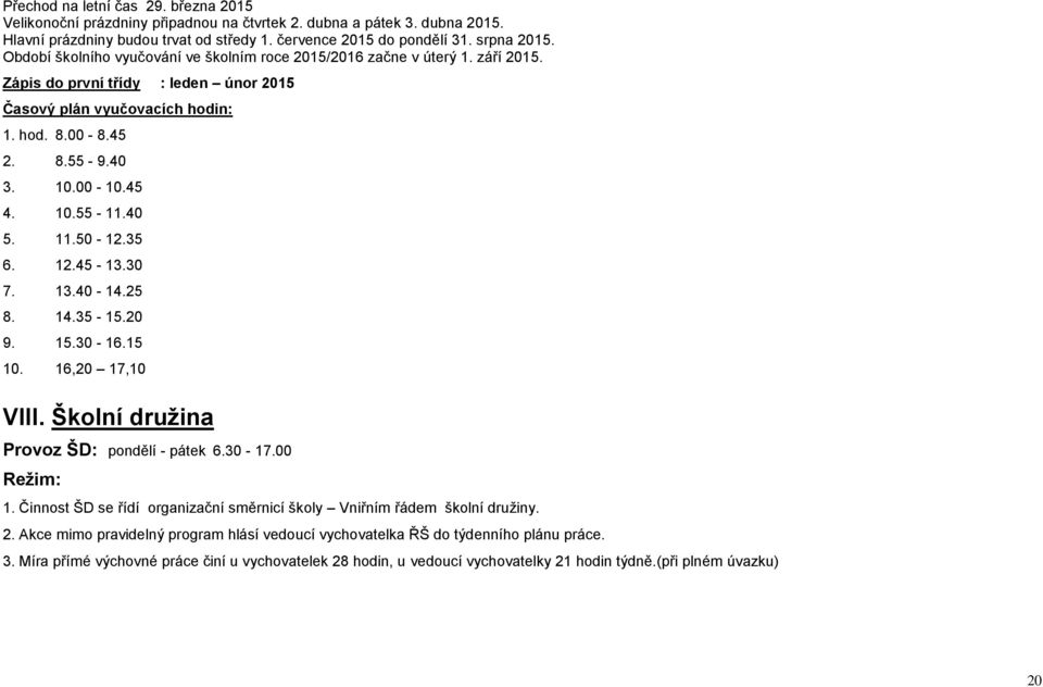 10.55-11.40 5. 11.50-12.35 6. 12.45-13.30 7. 13.40-14.25 8. 14.35-15.20 9. 15.30-16.15 10. 16,20 17,10 VIII. Školní družina Provoz ŠD: pondělí - pátek 6.30-17.00 Režim: 1.