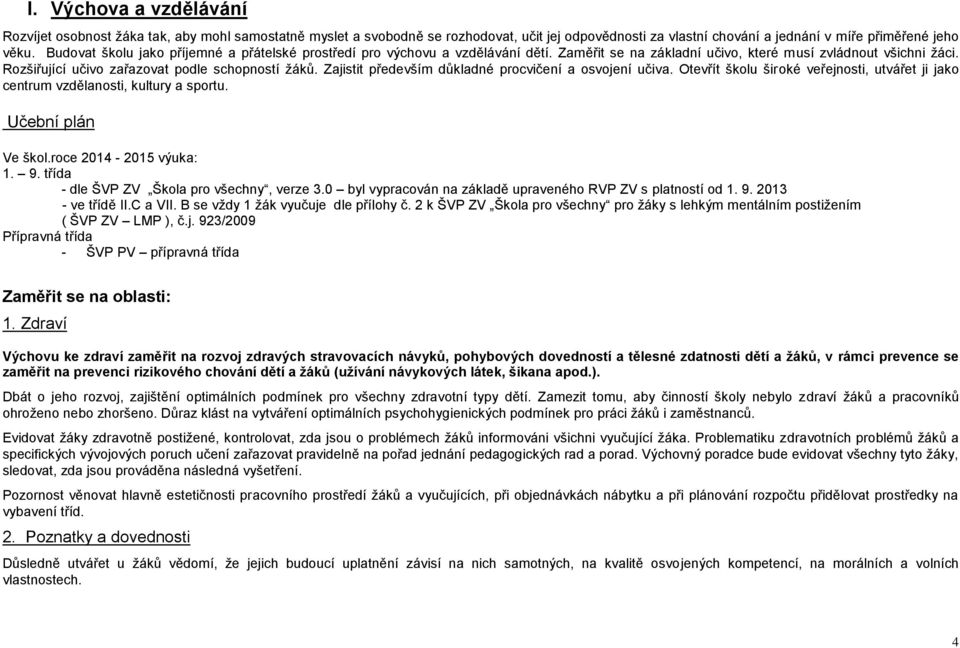 Zajistit především důkladné procvičení a osvojení učiva. Otevřít školu široké veřejnosti, utvářet ji jako centrum vzdělanosti, kultury a sportu. Učební plán Ve škol.roce 2014-2015 výuka: 1. 9.