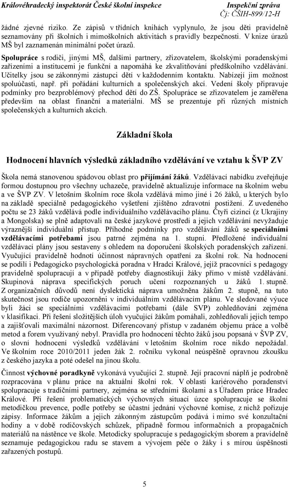 Spolupráce srodiči, jinými MŠ, dalšími partnery, zřizovatelem, školskými poradenskými zařízeními a institucemi je funkční a napomáhá ke zkvalitňování předškolního vzdělávání.