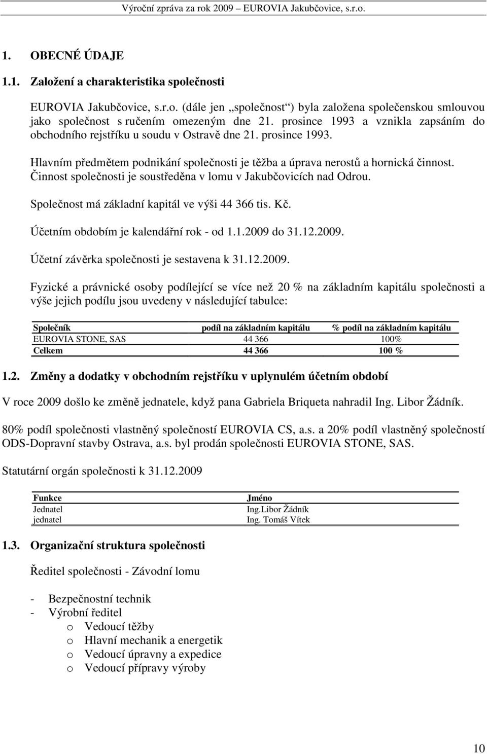 Činnost společnosti je soustředěna v lomu v Jakubčovicích nad Odrou. Společnost má základní kapitál ve výši 44 366 tis. Kč. Účetním obdobím je kalendářní rok - od 1.1.2009 