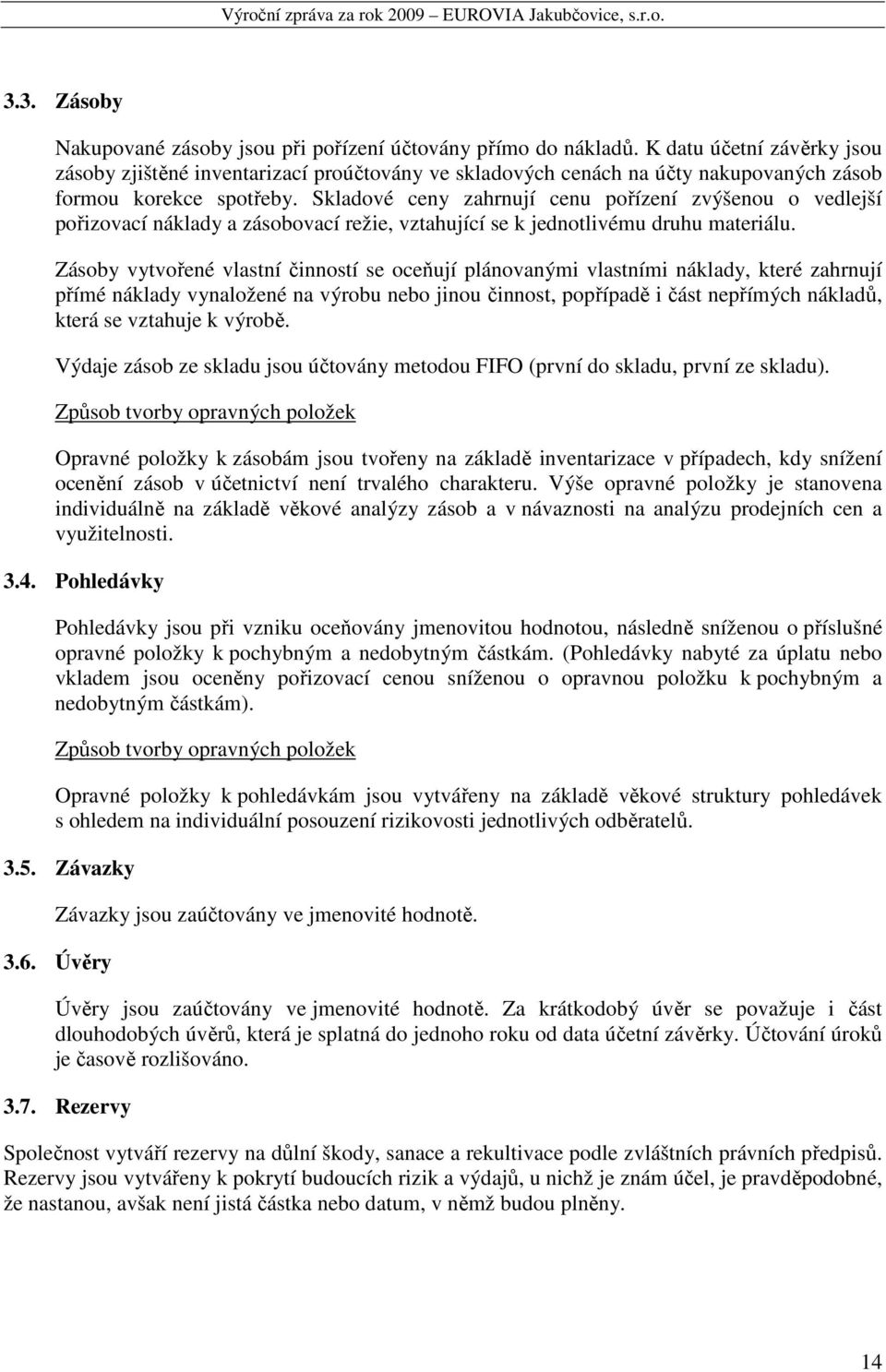 Skladové ceny zahrnují cenu pořízení zvýšenou o vedlejší pořizovací náklady a zásobovací režie, vztahující se k jednotlivému druhu materiálu.