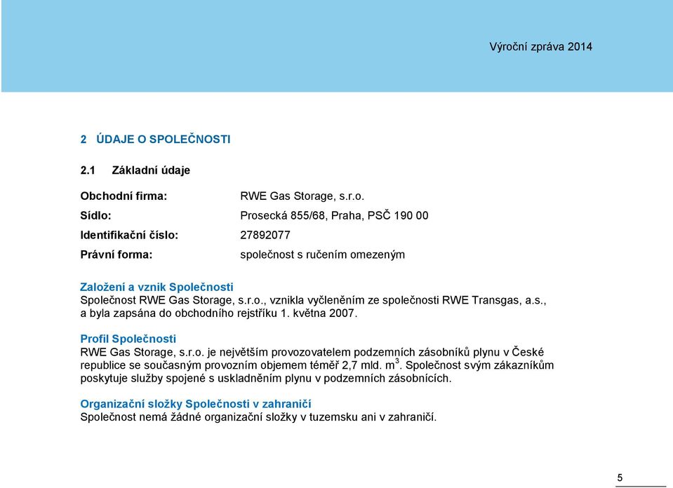 age, s.r.o. Sídlo: Prosecká 855/68, Praha, PSČ 190 00 Identifikační číslo: 27892077 Právní forma: společnost s ručením omezeným Založení a vznik Společnosti Společnost RWE Gas Storage, s.