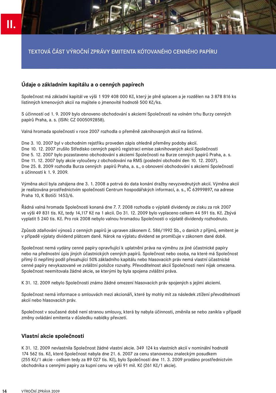 2009 bylo obnoveno obchodování s akciemi Společnosti na volném trhu Burzy cenných papírů Praha, a. s. (ISIN: CZ 0005092858).