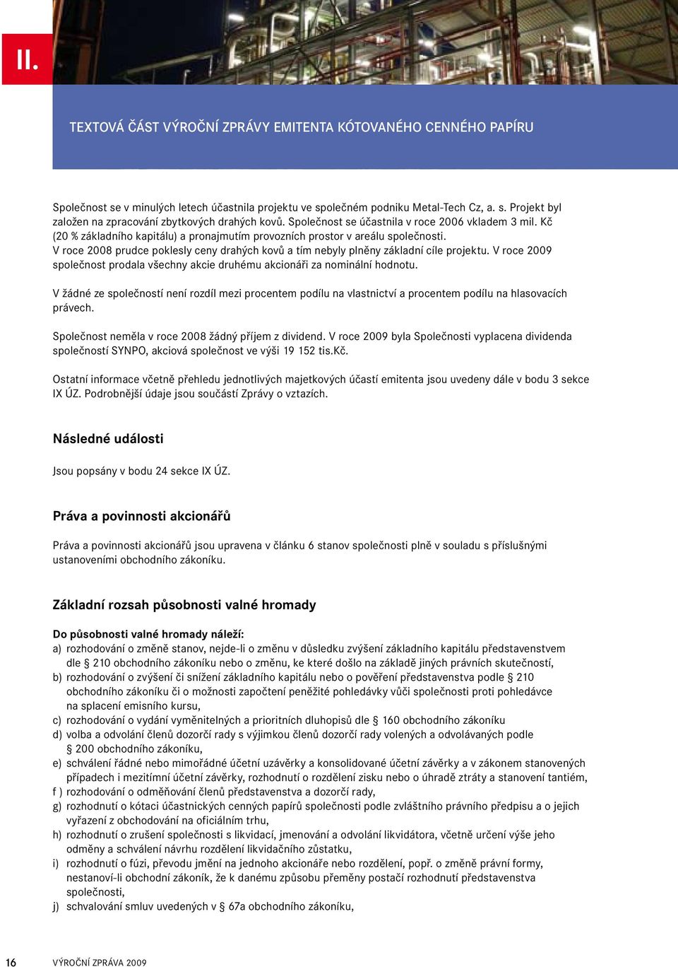 V roce 2008 prudce poklesly ceny drahých kovů a tím nebyly plněny základní cíle projektu. V roce 2009 společnost prodala všechny akcie druhému akcionáři za nominální hodnotu.