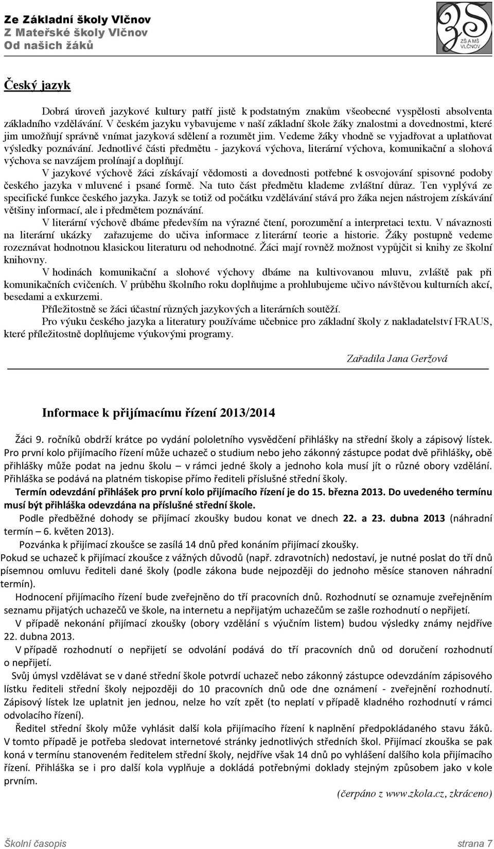 Vedeme žáky vhodně se vyjadřovat a uplatňovat výsledky poznávání. Jednotlivé části předmětu - jazyková výchova, literární výchova, komunikační a slohová výchova se navzájem prolínají a doplňují.