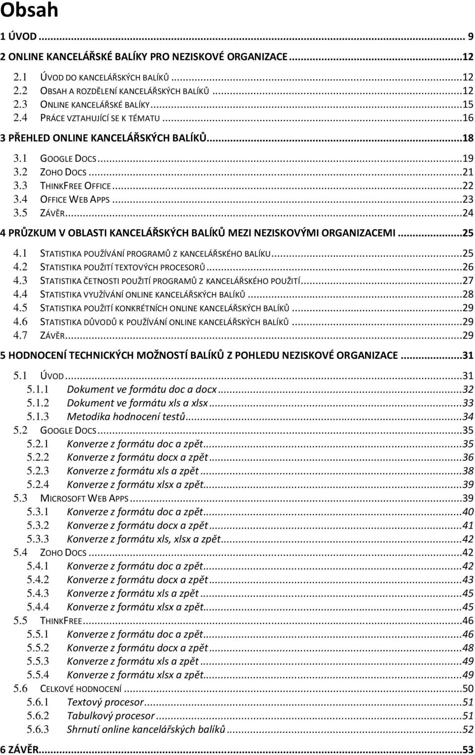 ..24 4 PRŮZKUM V OBLASTI KANCELÁŘSKÝCH BALÍKŮ MEZI NEZISKOVÝMI ORGANIZACEMI...25 4.1 STATISTIKA POUŽÍVÁNÍ PROGRAMŮ Z KANCELÁŘSKÉHO BALÍKU...25 4.2 STATISTIKA POUŽITÍ TEXTOVÝCH PROCESORŮ...26 4.