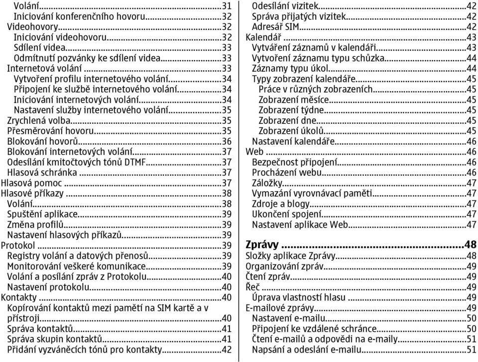 ..35 Přesměrování hovoru...35 Blokování hovorů...36 Blokování internetových volání...37 Odesílání kmitočtových tónů DTMF...37 Hlasová schránka...37 Hlasová pomoc...37 Hlasové příkazy...38 Volání.