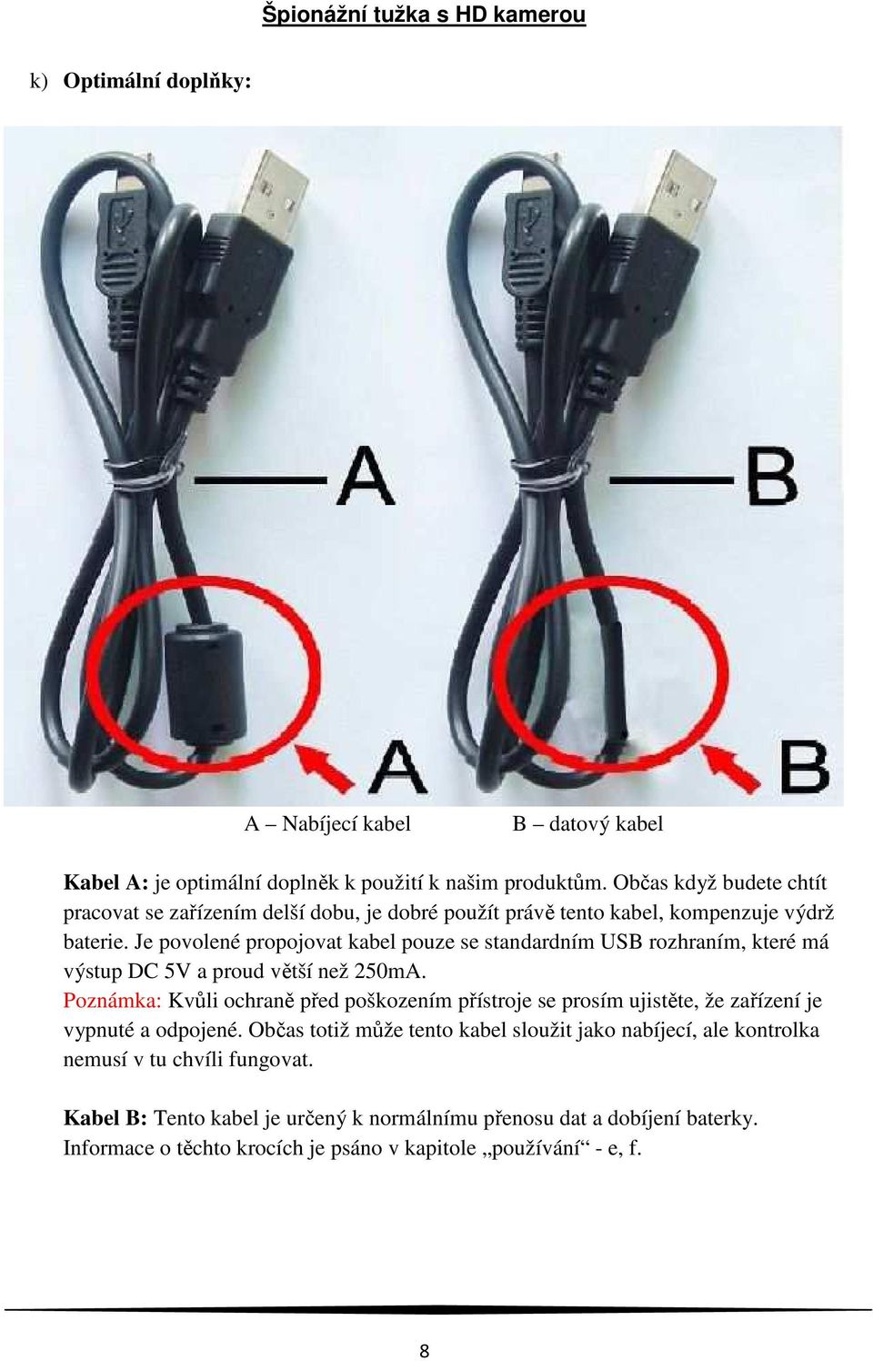 Je povolené propojovat kabel pouze se standardním USB rozhraním, které má výstup DC 5V a proud větší než 250mA.