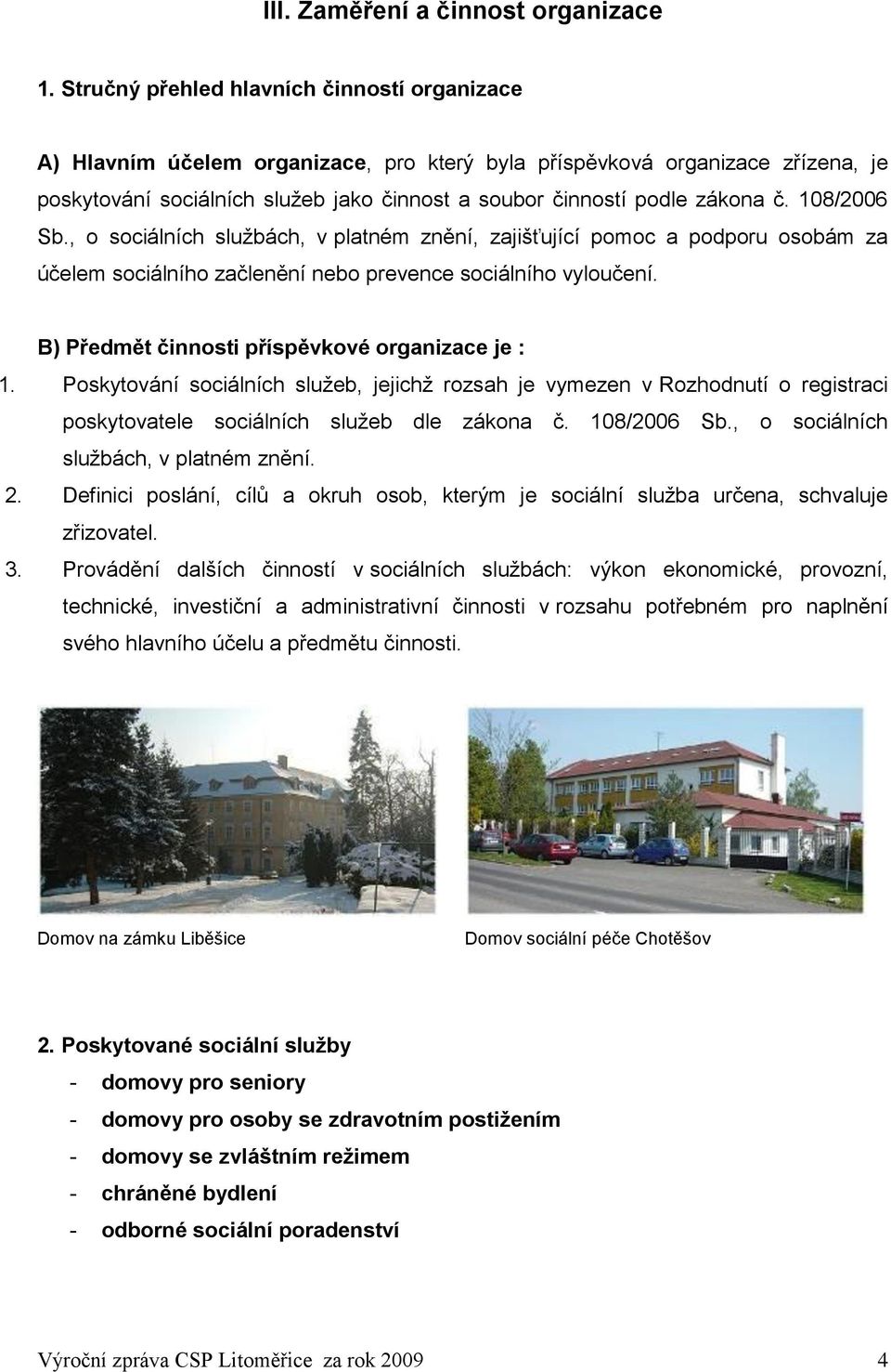 č. 108/2006 Sb., o sociálních sluţbách, v platném znění, zajišťující pomoc a podporu osobám za účelem sociálního začlenění nebo prevence sociálního vyloučení.