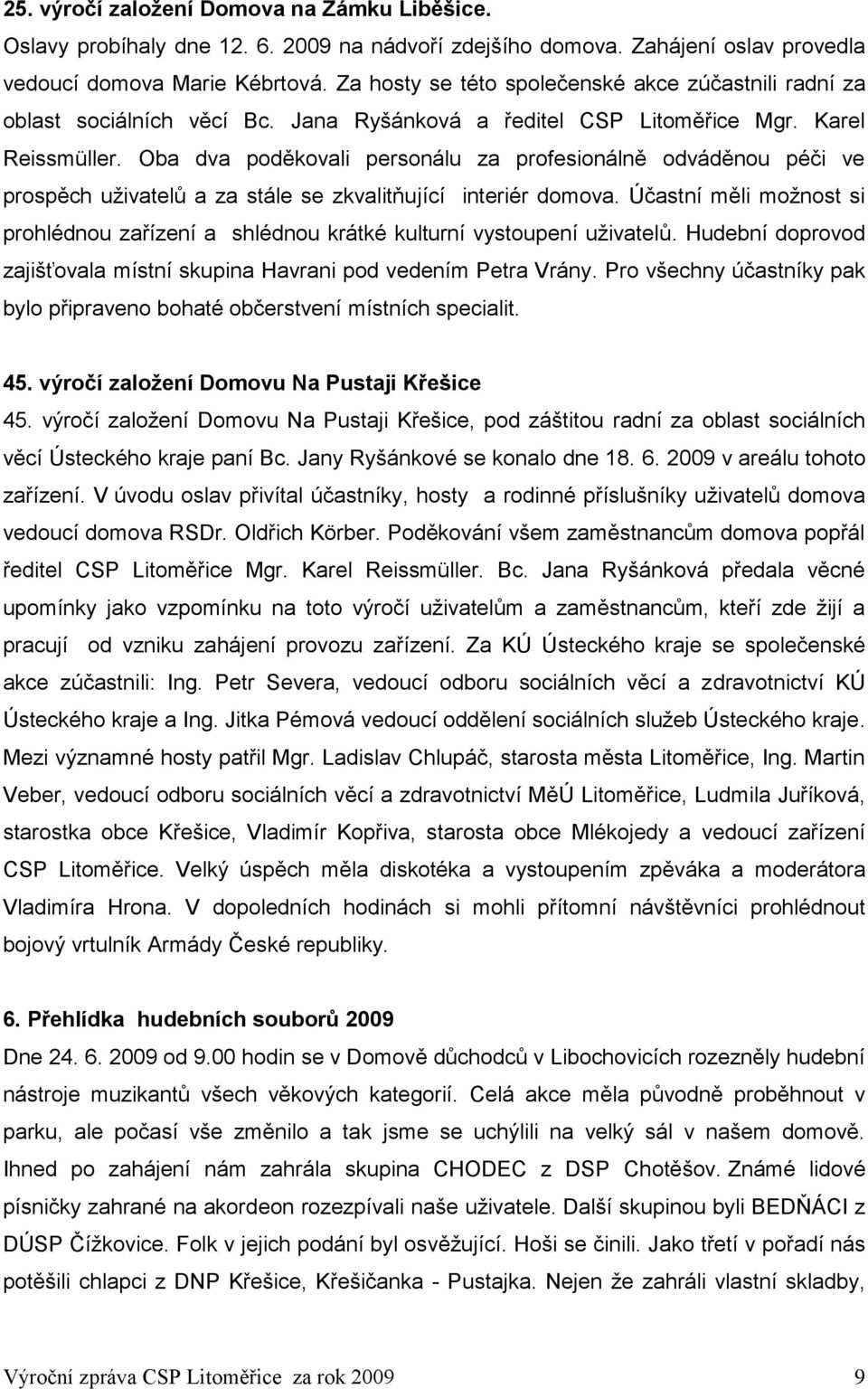 Oba dva poděkovali personálu za profesionálně odváděnou péči ve prospěch uţivatelů a za stále se zkvalitňující interiér domova.