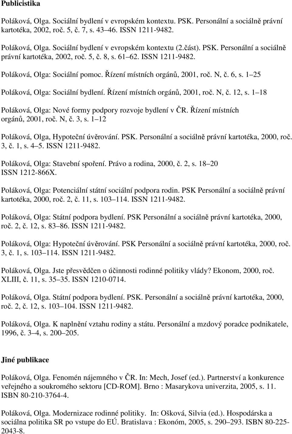 1 25 Poláková, Olga: Sociální bydlení. Řízení místních orgánů, 2001, roč. N, č. 12, s. 1 18 Poláková, Olga: Nové formy podpory rozvoje bydlení v ČR. Řízení místních orgánů, 2001, roč. N, č. 3, s.