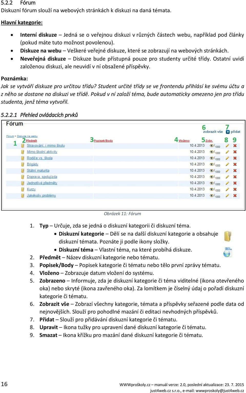 Diskuze na webu Veškeré veřejné diskuze, které se zobrazují na webových stránkách. Neveřejná diskuze Diskuze bude přístupná pouze pro studenty určité třídy.