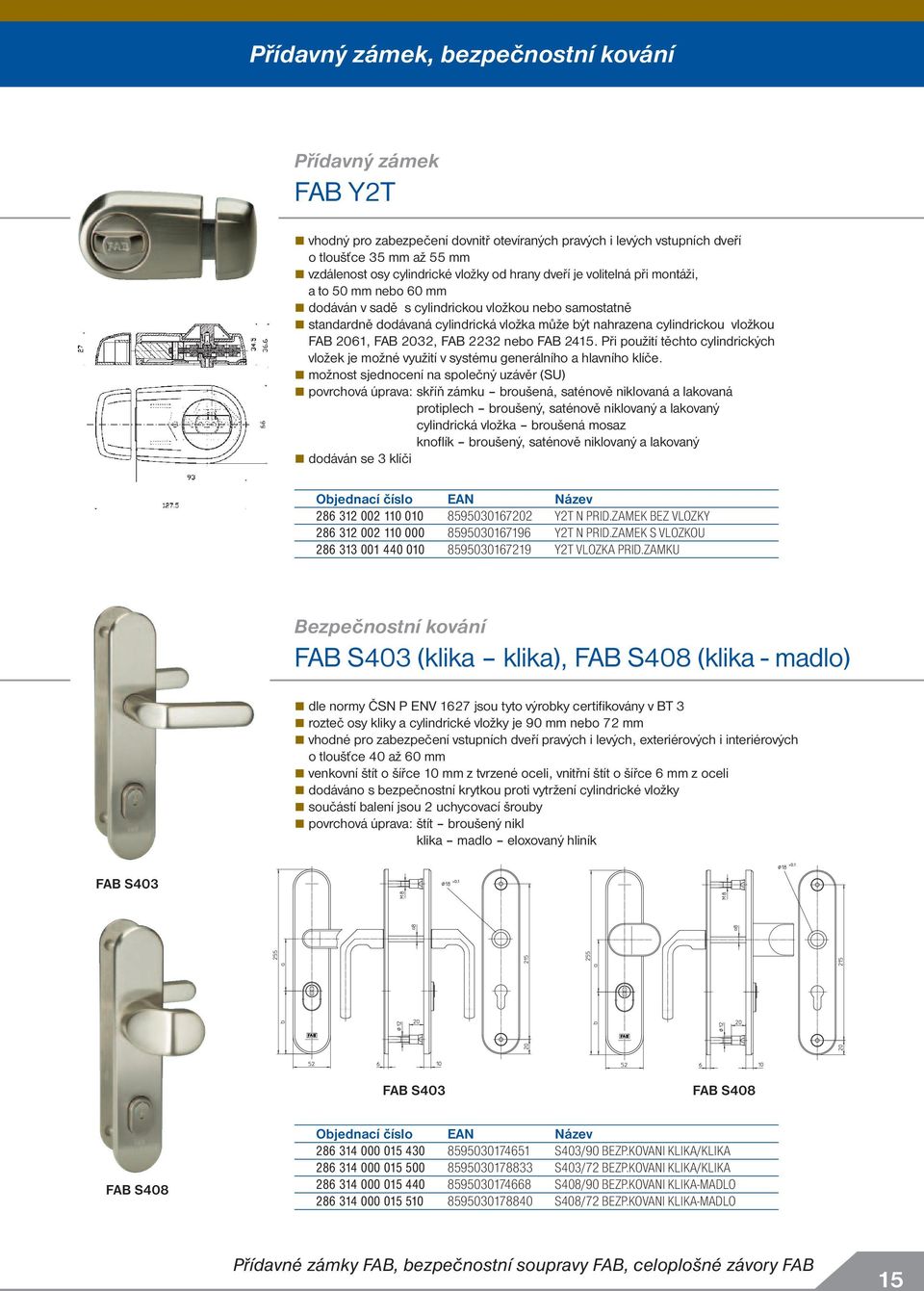 061, FAB 03, FAB 3 nebo FAB 415. Při použití těchto cylindrických vložek je možné využití v systému generálního a hlavního klíče.