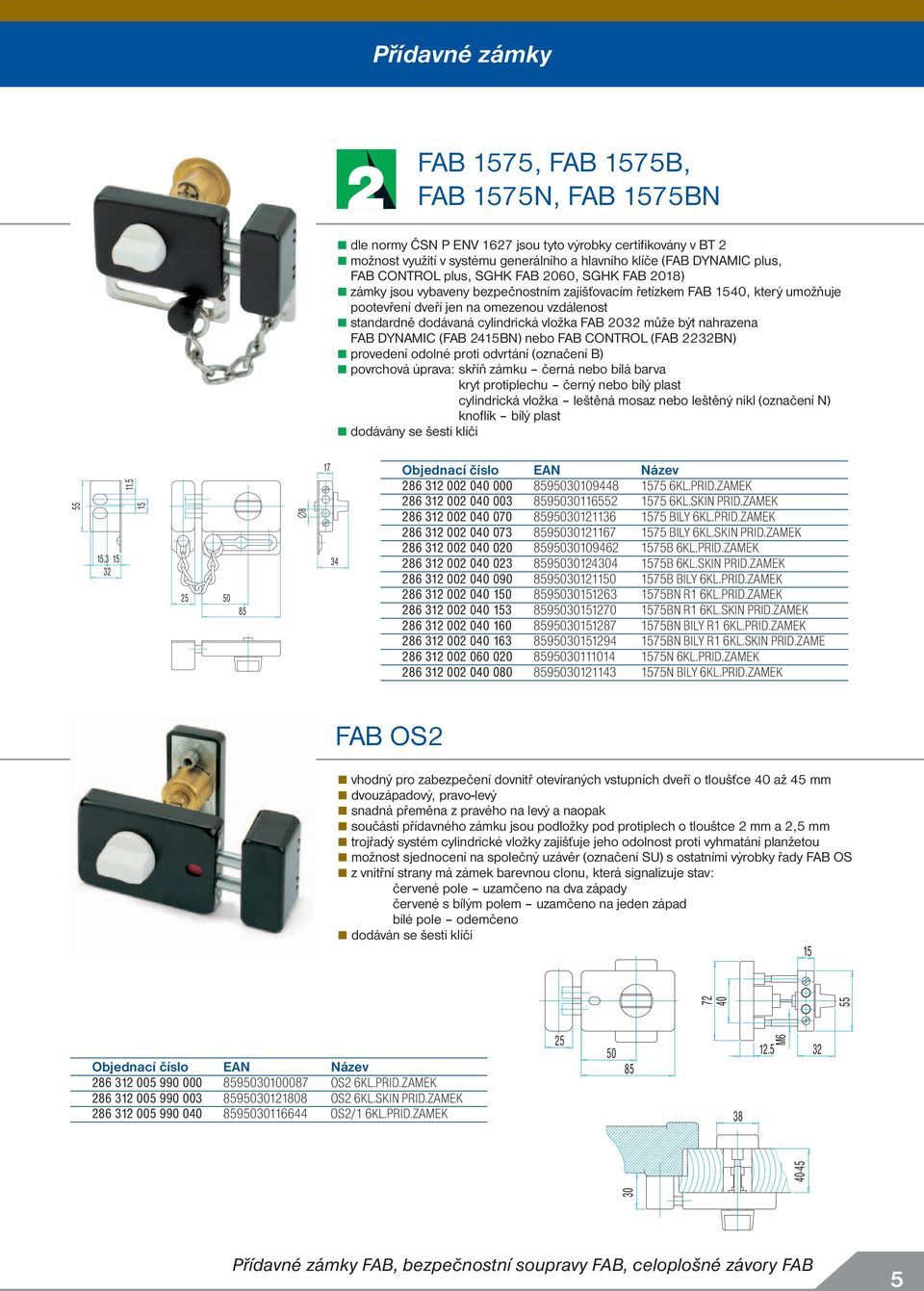 vložka FAB 03 může být nahrazena FAB DYNAMIC (FAB 415BN) nebo FAB CONTROL (FAB 3BN) provedení odolné proti odvrtání (označení B) povrchová úprava: skříň zámku černá nebo bílá barva kryt protiplechu