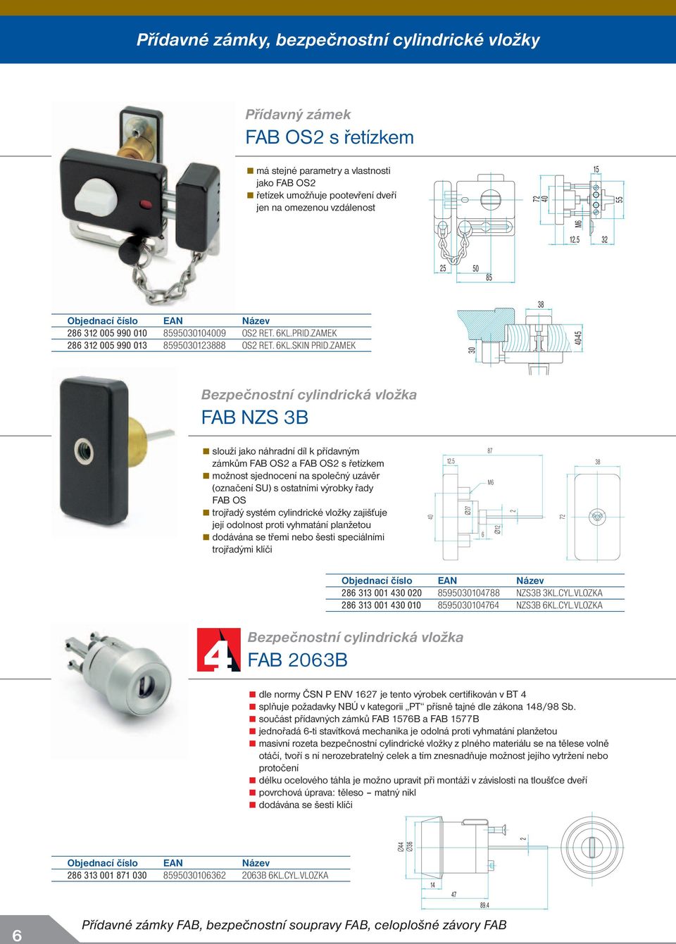 ZAMEK 30-45 Bezpečnostní cylindrická vložka FAB NZS 3B slouží jako náhradní díl k přídavným zámkům FAB OS a FAB OS s řetízkem možnost sjednocení na společný uzávěr (označení SU) s ostatními výrobky
