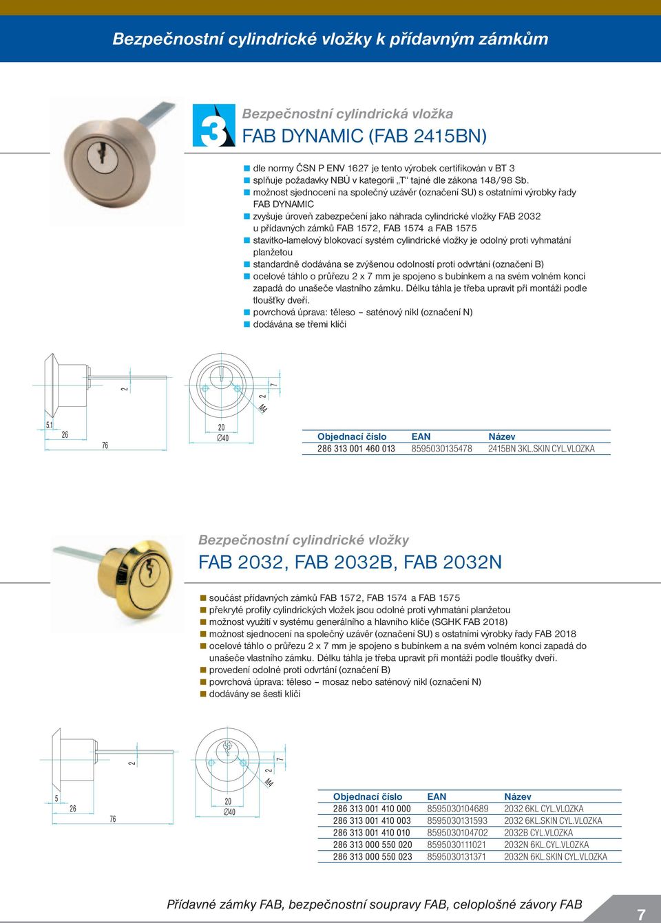 možnost sjednocení na společný uzávěr (označení SU) s ostatními výrobky řady FAB DYNAMIC zvyšuje úroveň zabezpečení jako náhrada cylindrické vložky FAB 03 u přídavných zámků FAB 157, FAB 1574 a FAB