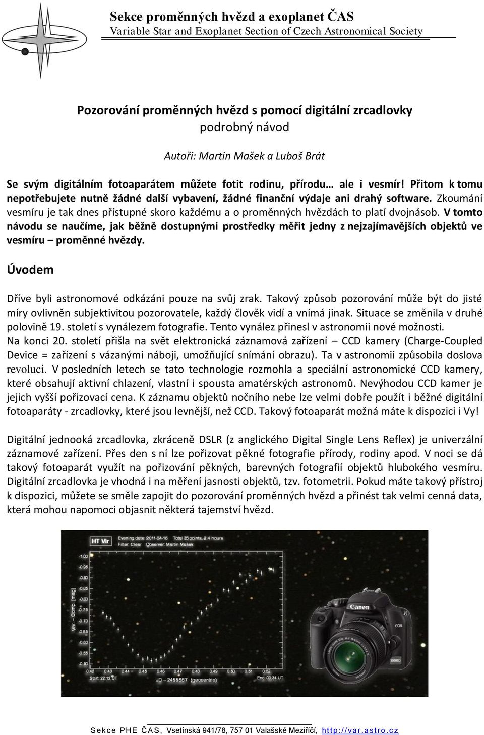 V tomto návodu se naučíme, jak běžně dostupnými prostředky měřit jedny z nejzajímavějších objektů ve vesmíru proměnné hvězdy. Úvodem Dříve byli astronomové odkázáni pouze na svůj zrak.