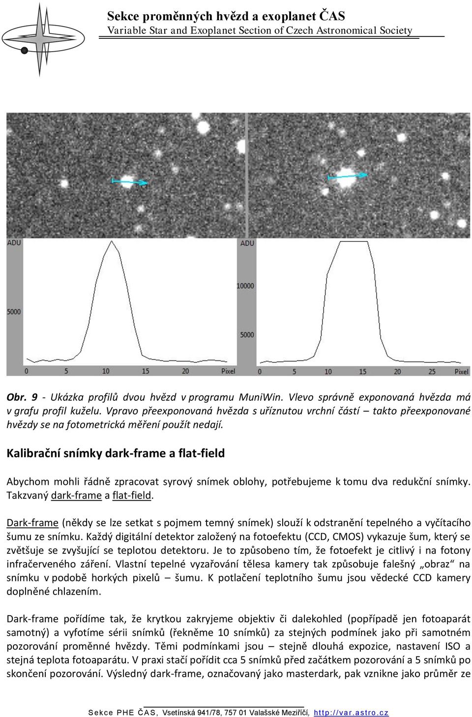 Kalibrační snímky dark-frame a flat-field Abychom mohli řádně zpracovat syrový snímek oblohy, potřebujeme k tomu dva redukční snímky. Takzvaný dark-frame a flat-field.