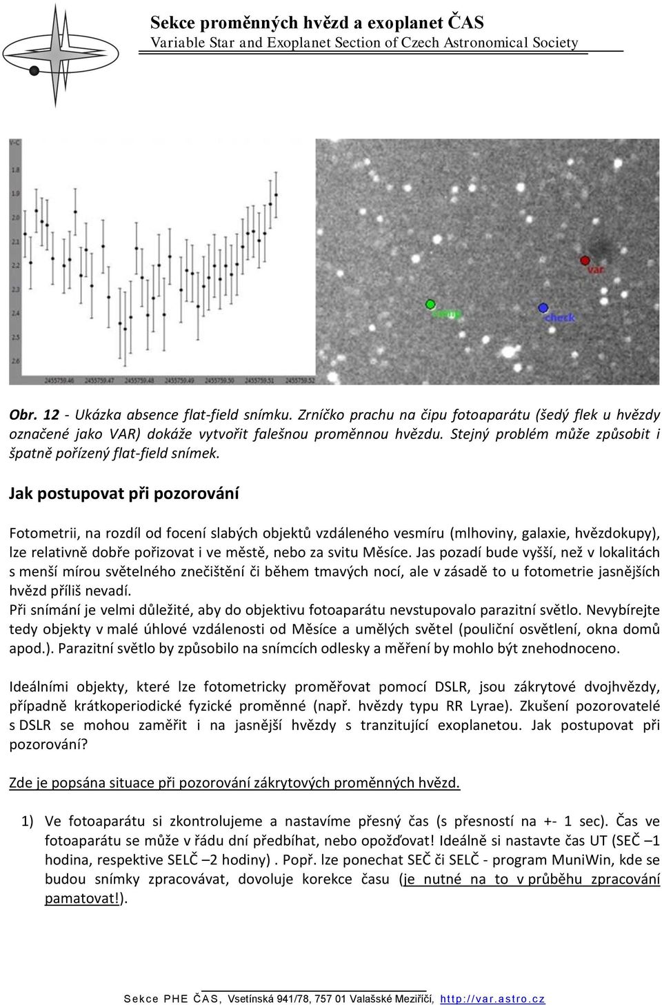 Jak postupovat při pozorování Fotometrii, na rozdíl od focení slabých objektů vzdáleného vesmíru (mlhoviny, galaxie, hvězdokupy), lze relativně dobře pořizovat i ve městě, nebo za svitu Měsíce.