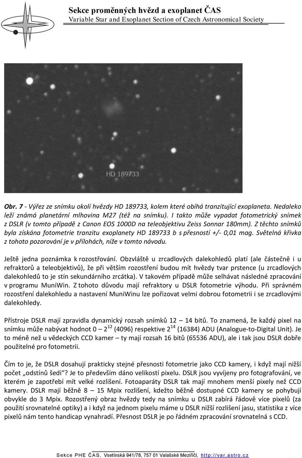 Z těchto snímků byla získána fotometrie tranzitu exoplanety HD 189733 b s přesností +/- 0,01 mag. Světelná křivka z tohoto pozorování je v přílohách, níže v tomto návodu.