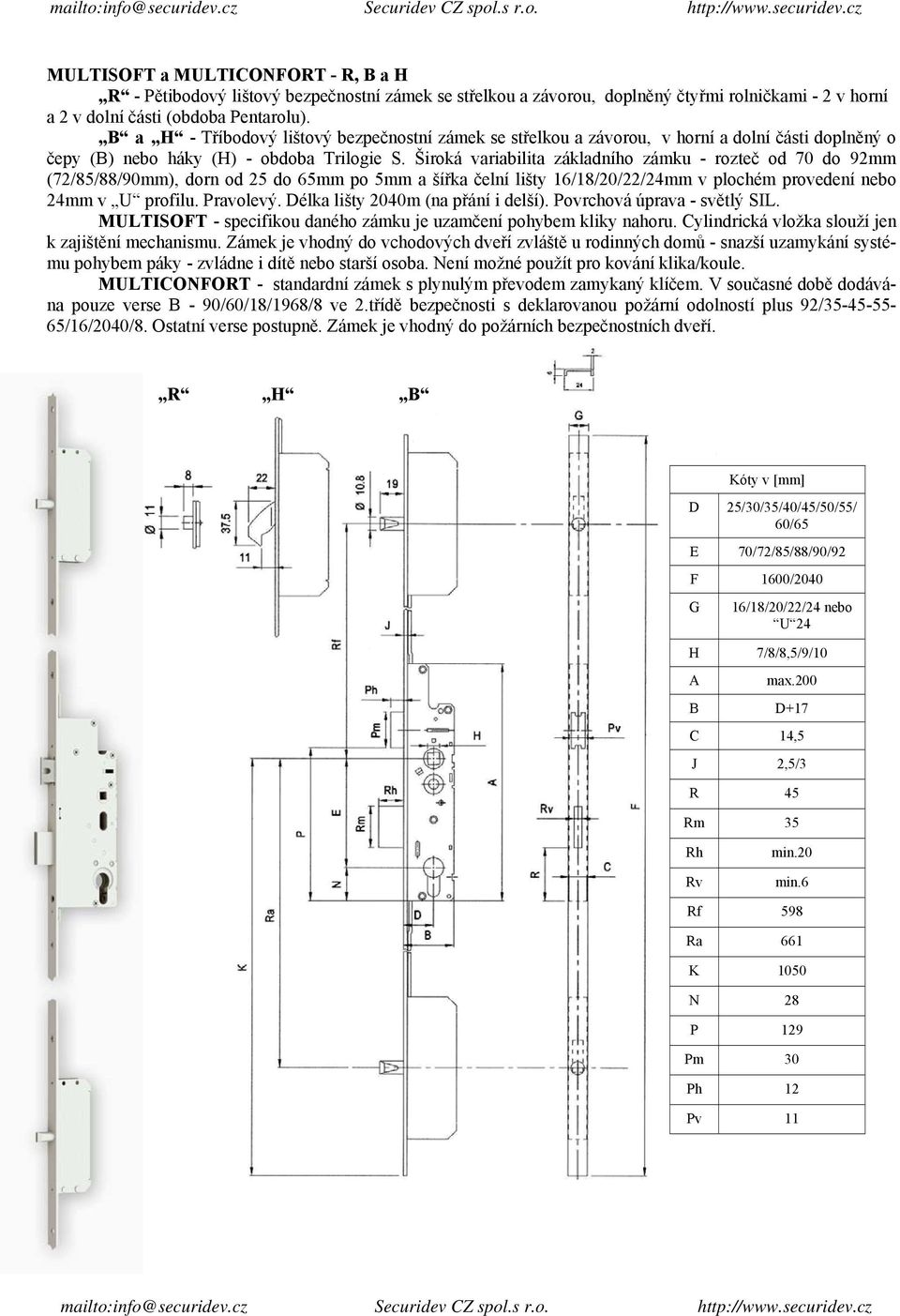 Široká variabilita základního zámku - rozteč od 70 do 92mm (72/85/88/90mm), dorn od 25 do 65mm po 5mm a šířka čelní lišty 16/18/20/22/24mm v plochém provedení nebo 24mm v U profilu. Pravolevý.