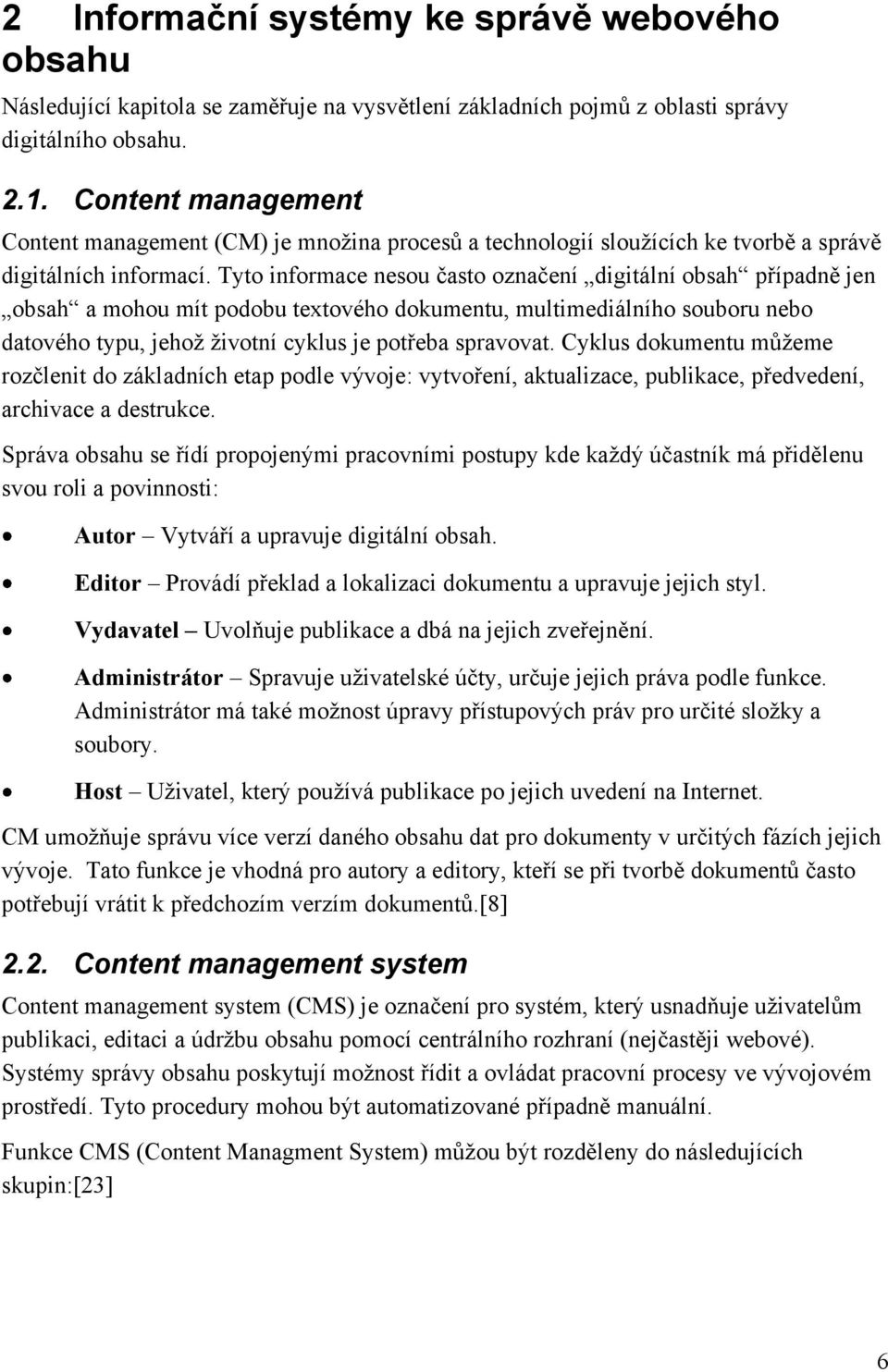 Tyto informace nesou často označení digitální obsah případně jen obsah a mohou mít podobu textového dokumentu, multimediálního souboru nebo datového typu, jehož životní cyklus je potřeba spravovat.