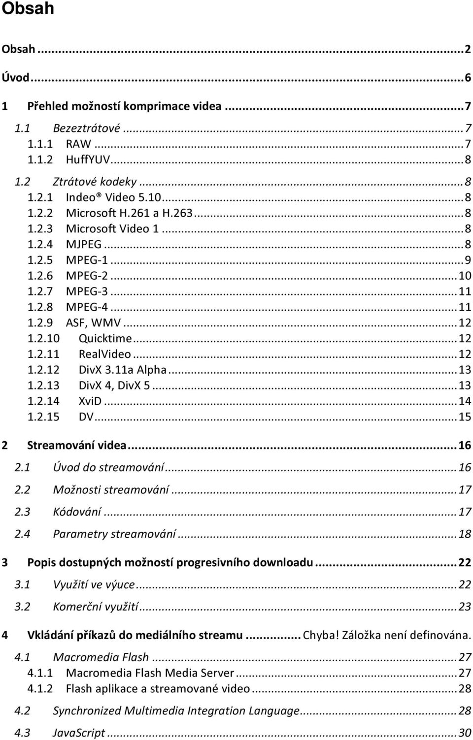 .. 12 1.2.12 DivX 3.11a Alpha... 13 1.2.13 DivX 4, DivX 5... 13 1.2.14 XviD... 14 1.2.15 DV... 15 2 Streamování videa... 16 2.1 Úvod do streamování... 16 2.2 Možnosti streamování... 17 2.3 Kódování.