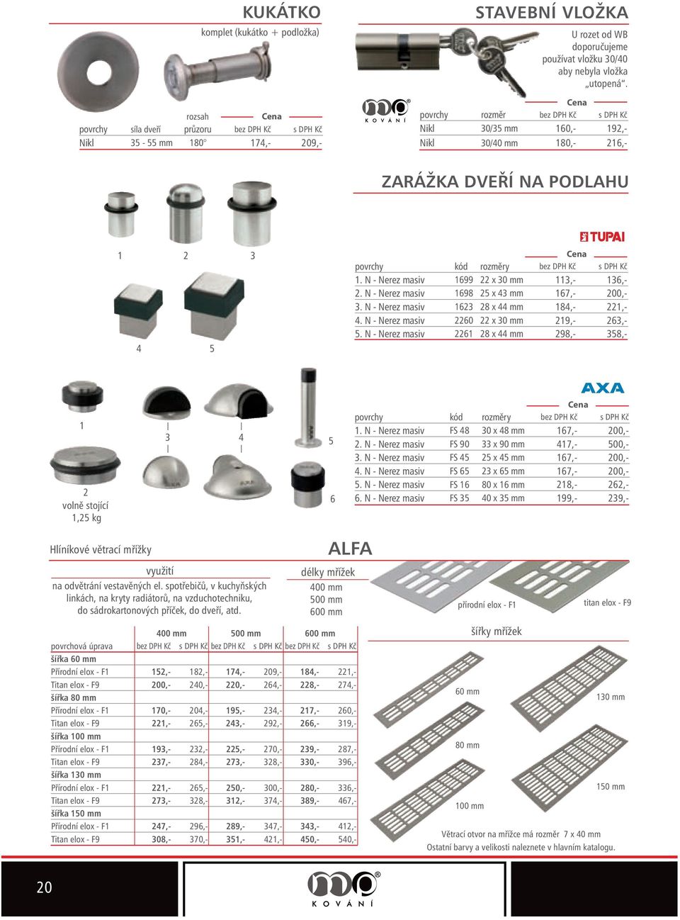 N - Nerez masiv 6 8 x 44 mm 84,-,- 4. N - Nerez masiv 60 x 0 mm 9,- 6,- 5. N - Nerez masiv 6 8 x 44 mm 98,- 58,- volně stojící,5 kg 4 5 6 povrchy kód rozměry.