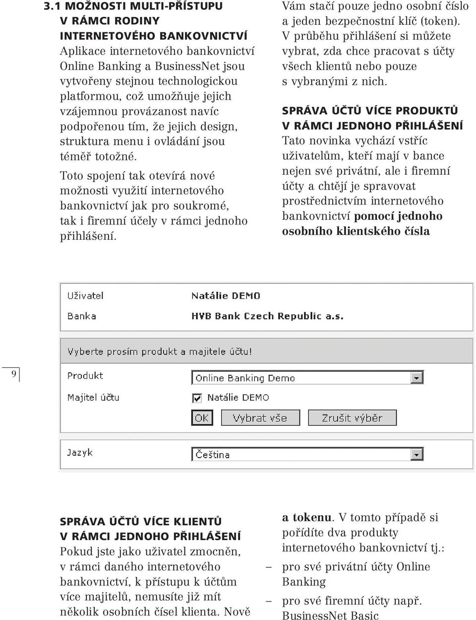 Toto spojení tak otevírá nové možnosti využití internetového bankovnictví jak pro soukromé, tak i firemní účely v rámci jednoho přihlášení.