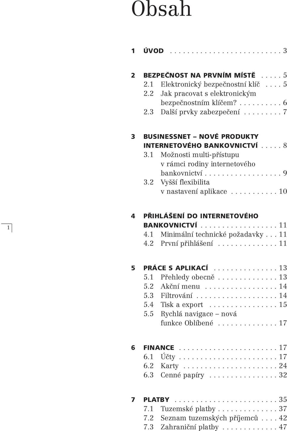 2 Vyšší flexibilita v nastavení aplikace........... 10 1 4 PŘIHLÁŠENÍ DO INTERNETOVÉHO BANKOVNICTVÍ.................. 11 4.1 Minimální technické požadavky... 11 4.2 První přihlášení.