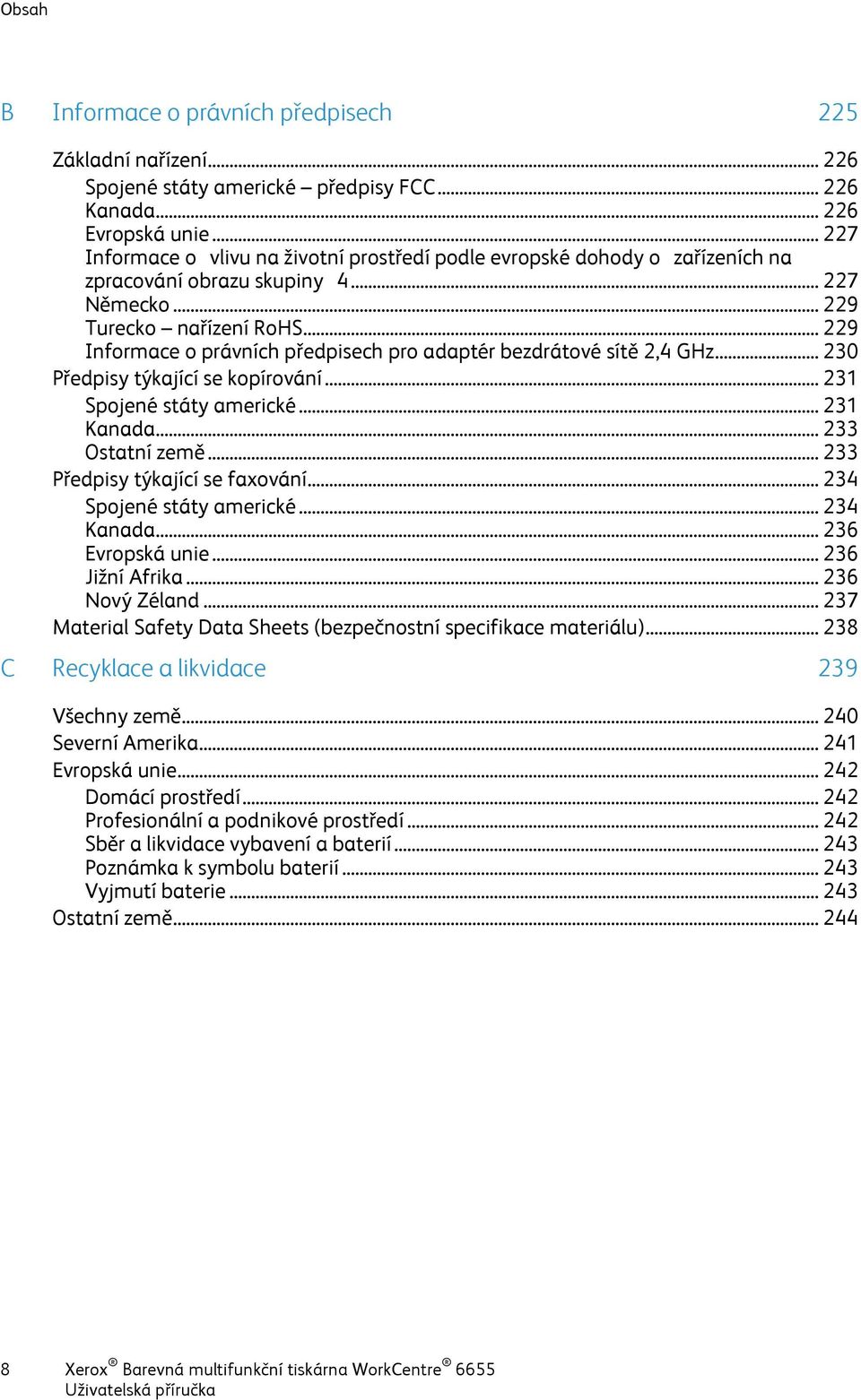 .. 229 Informace o právních předpisech pro adaptér bezdrátové sítě 2,4 GHz... 230 Předpisy týkající se kopírování... 231 Spojené státy americké... 231 Kanada... 233 Ostatní země.