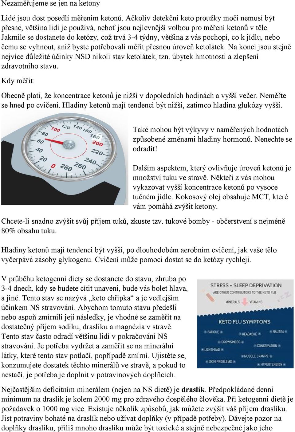 Jakmile se dostanete do ketózy, což trvá 3-4 týdny, většina z vás pochopí, co k jídlu, nebo čemu se vyhnout, aniž byste potřebovali měřit přesnou úroveň ketolátek.