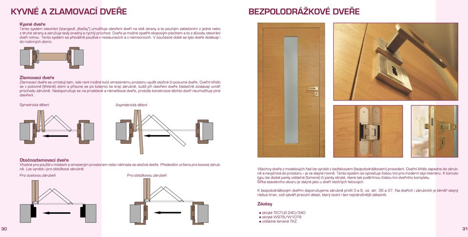 V současné době se tyto dveře dodávají i do rodinných domů. Zlamovací dveře Zlamovací dveře se umísťují tam, kde není možné kvůli omezenému prostoru využít otočné či posuvné dveře.