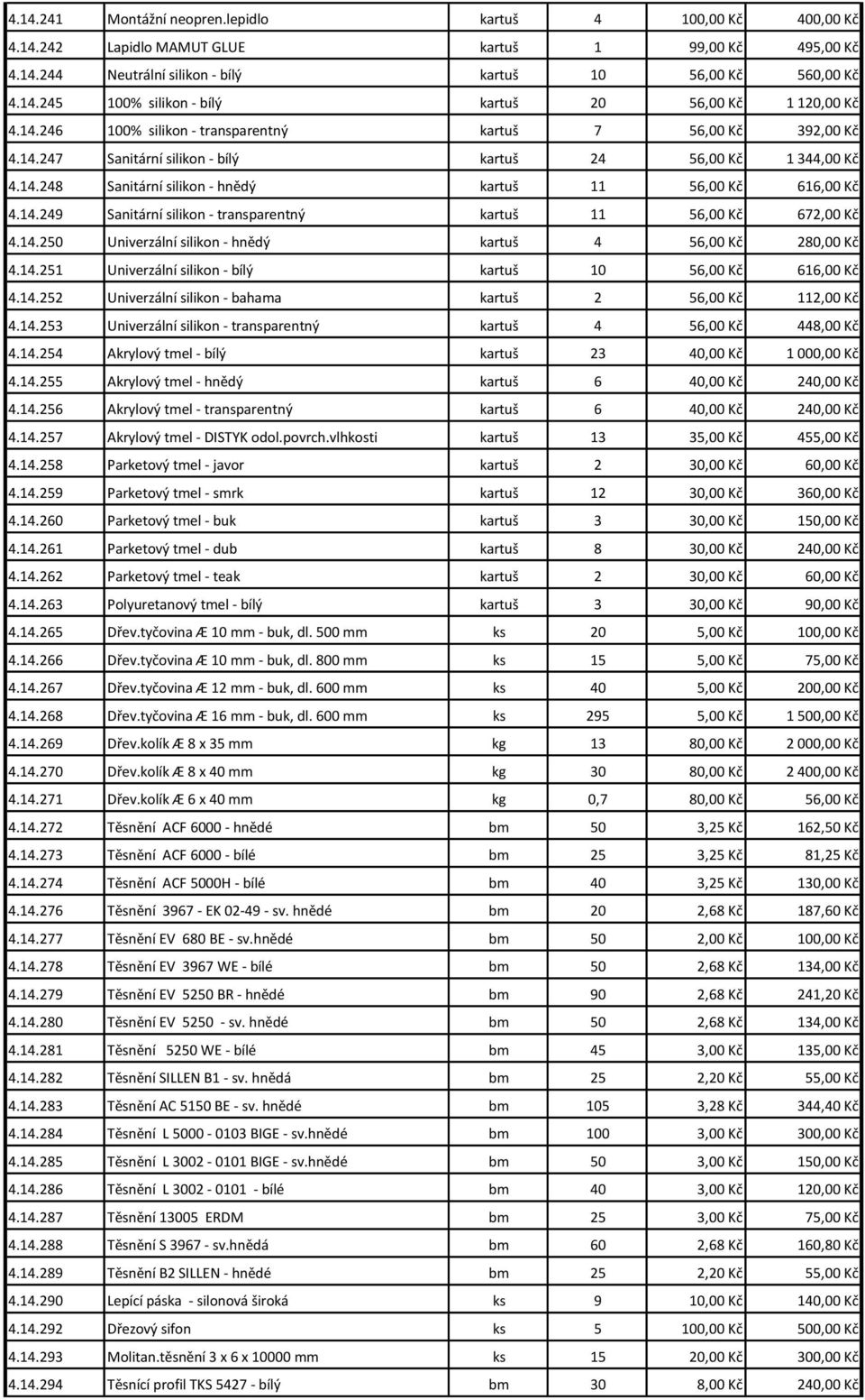 14.250 Univerzální silikon - hnědý kartuš 4 56,00 Kč 280,00 Kč 4.14.251 Univerzální silikon - bílý kartuš 10 56,00 Kč 616,00 Kč 4.14.252 Univerzální silikon - bahama kartuš 2 56,00 Kč 112,00 Kč 4.14.253 Univerzální silikon - transparentný kartuš 4 56,00 Kč 448,00 Kč 4.