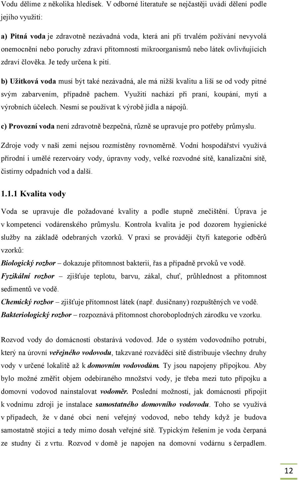 mikroorganismů nebo látek ovlivňujících zdraví člověka. Je tedy určena k pití. b) Užitková voda musí být také nezávadná, ale má niţší kvalitu a liší se od vody pitné svým zabarvením, případně pachem.