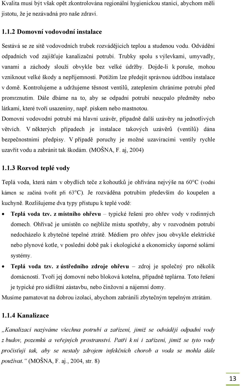 Trubky spolu s výlevkami, umyvadly, vanami a záchody slouţí obvykle bez velké údrţby. Dojde-li k poruše, mohou vzniknout velké škody a nepříjemnosti.