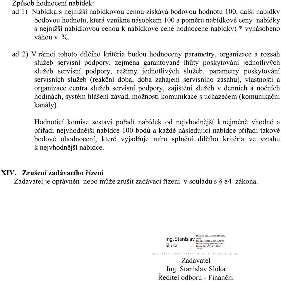 ad 2) V rámci tohoto dílího kritéria budou hodnoceny parametry, organizace a rozsah služeb servisní podpory, zejména garantované lhty poskytování jednotlivých služeb servisní podpory, režimy