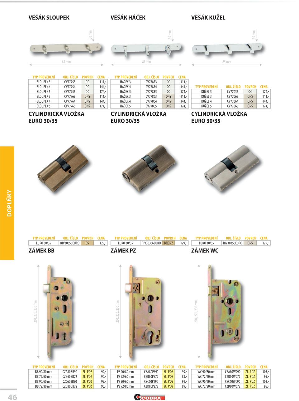 144,- HÁČEK 5 CV77865 ONS 174,- CYLINDRICKÁ VLOŽKA EURO 30/35 KUŽEL 5 CV77055 OC 174,- KUŽEL 3 CV77063 ONS 111,- KUŽEL 4 CV77064 ONS 144,- KUŽEL 5 CV77065 ONS 174,- CYLINDRICKÁ VLOŽKA EURO 30/35 EURO