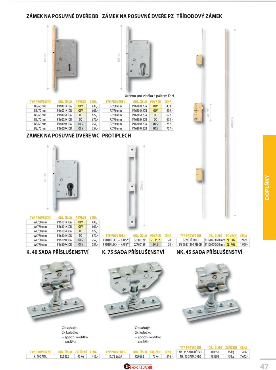 BB/70 mm P16009X10B OCS 757,- PZ/70 mm P16209X20B OCS 757,- ZÁMEK NA POSUVNÉ DVEŘE WC PROTIPLECH 160 mm 160 mm 200 mm 160 mm 200 mm 2040 mm WC/60 mm P16101X30A OLV 439,- WC/70 mm P16101X30B OLV 609,-