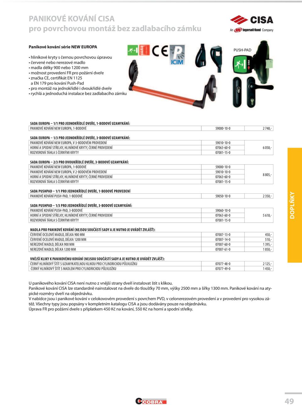 PUSH-PAD SADA EUROPA 1/1 PRO JEDNOKŘÍDLÉ DVEŘE, 1-BODOVÉ UZAMYKÁNÍ: PANIKOVÉ KOVÁNÍ NEW EUROPA, 1-BODOVÉ 59000-10-0 2 748,- SADA EUROPA 1/3 PRO JEDNOKŘÍDLÉ DVEŘE, 3-BODOVÉ UZAMYKÁNÍ: PANIKOVÉ KOVÁNÍ